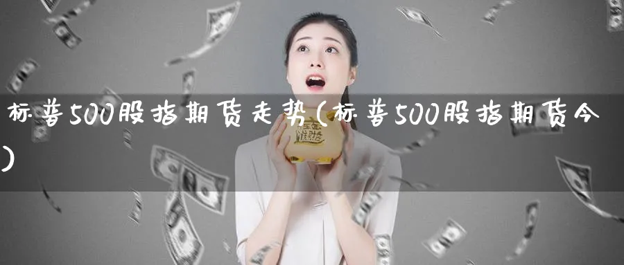 标普500股指期货走势(标普500股指期货今)_https://www.tian1ad.com_期货学院_第1张