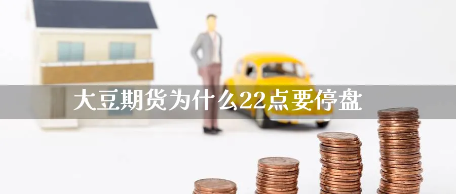 大豆期货为什么22点要停盘_https://www.tian1ad.com_铜期货_第1张