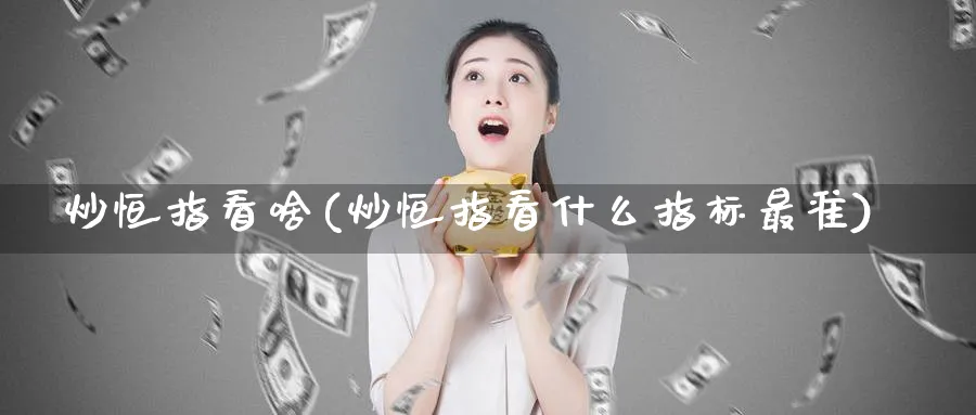 炒恒指看啥(炒恒指看什么指标最准)_https://www.tian1ad.com_黄金期货_第1张