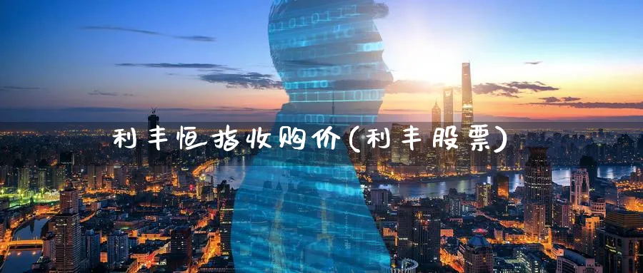 利丰恒指收购价(利丰股票)_https://www.tian1ad.com_期货学院_第1张