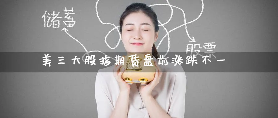 美三大股指期货盘前涨跌不一_https://www.tian1ad.com_铜期货_第1张