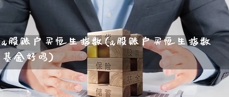 a股账户买恒生指数(a股账户买恒生指数基金好吗)_https://www.tian1ad.com_铜期货_第1张