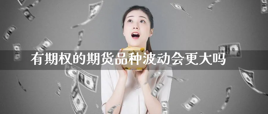 有期权的期货品种波动会更大吗_https://www.tian1ad.com_期货学院_第1张