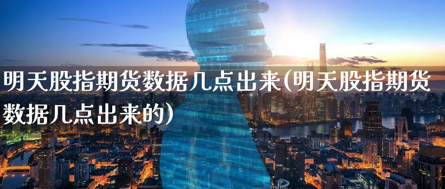 明天股指期货数据几点出来(明天股指期货数据几点出来的)_https://www.tian1ad.com_期货学院_第1张