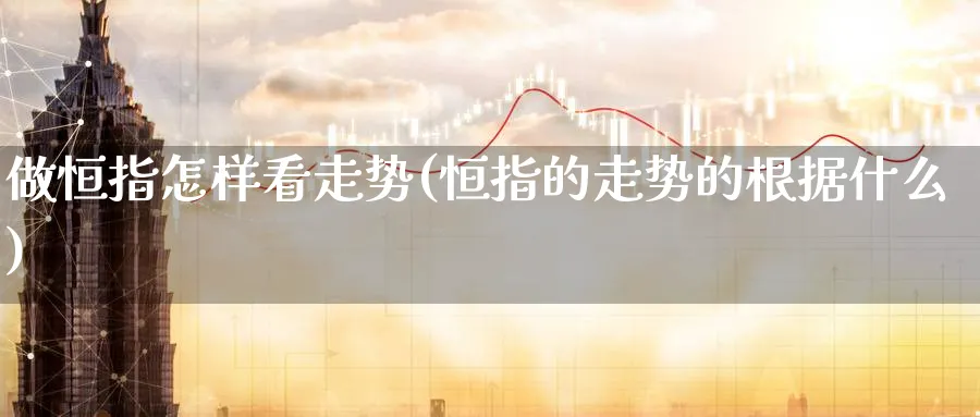 做恒指怎样看走势(恒指的走势的根据什么)_https://www.tian1ad.com_期货学院_第1张