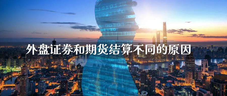 外盘证券和期货结算不同的原因_https://www.tian1ad.com_铜期货_第1张