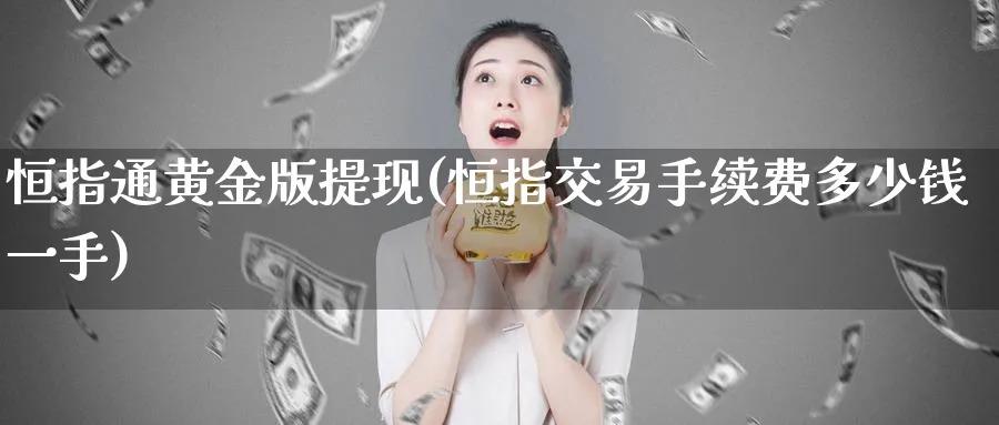 恒指通黄金版提现(恒指交易手续费多少钱一手)_https://www.tian1ad.com_铜期货_第1张