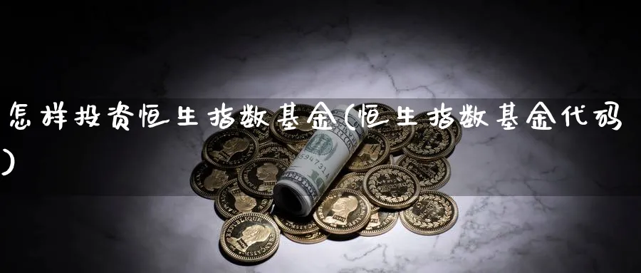 怎样投资恒生指数基金(恒生指数基金代码)_黄金直播室_第1张_黄金直播室 怎样投资恒生指数基金(恒生指数基金代码)_https://www.tian1ad.com_黄金直播室_第1张