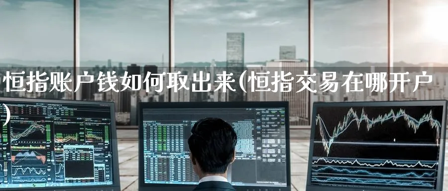 恒指账户钱如何取出来(恒指交易在哪开户)_https://www.tian1ad.com_黄金期货_第1张