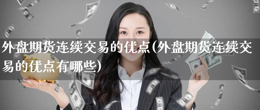 外盘期货连续交易的优点(外盘期货连续交易的优点有哪些)_https://www.tian1ad.com_黄金直播室_第1张
