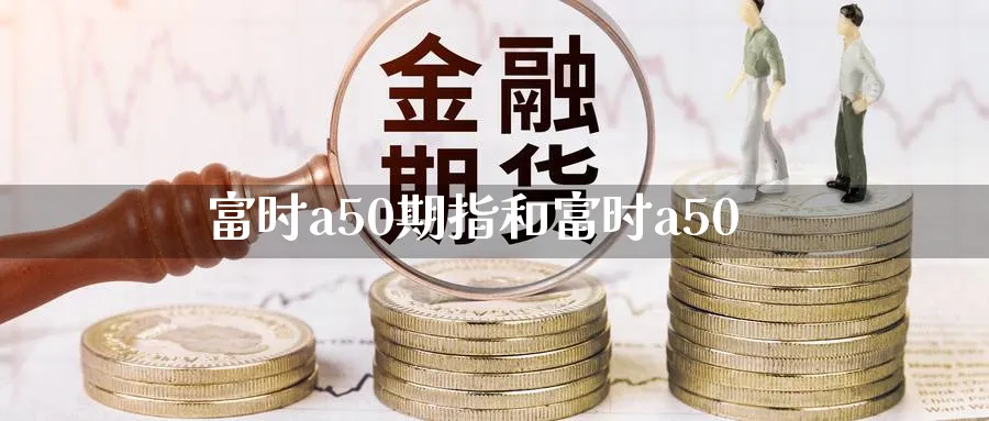 富时a50期指和富时a50_https://www.tian1ad.com_期货学院_第1张