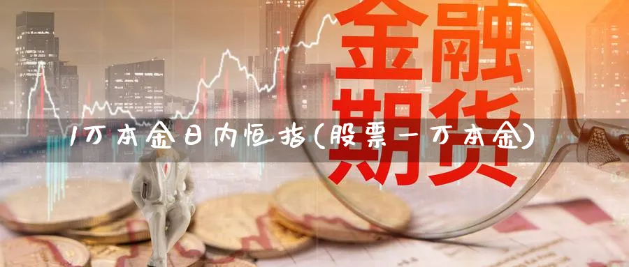 1万本金日内恒指(股票一万本金)_https://www.tian1ad.com_黄金期货_第1张