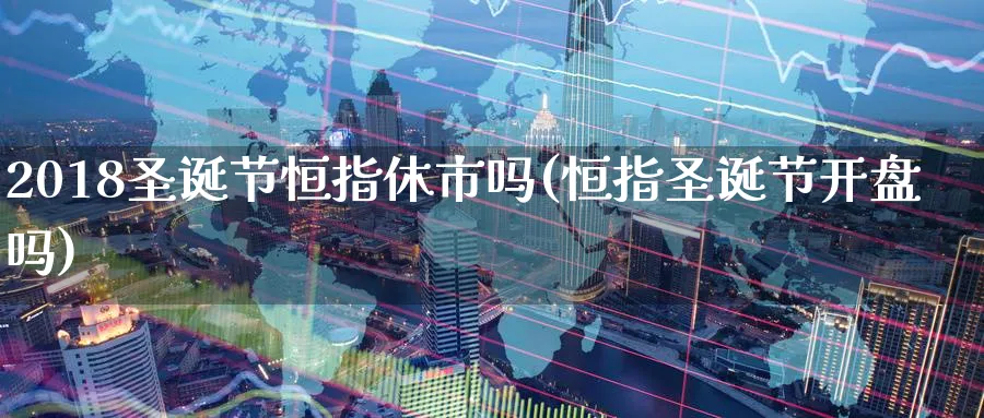 2018圣诞节恒指休市吗(恒指圣诞节开盘吗)_黄金直播室_第1张_黄金直播室 2018圣诞节恒指休市吗(恒指圣诞节开盘吗)_https://www.tian1ad.com_黄金直播室_第1张