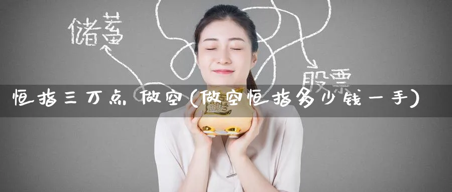 恒指三万点 做空(做空恒指多少钱一手)_https://www.tian1ad.com_铜期货_第1张