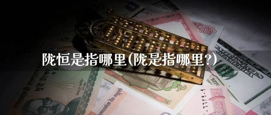 陇恒是指哪里(陇是指哪里?)_https://www.tian1ad.com_黄金期货_第1张