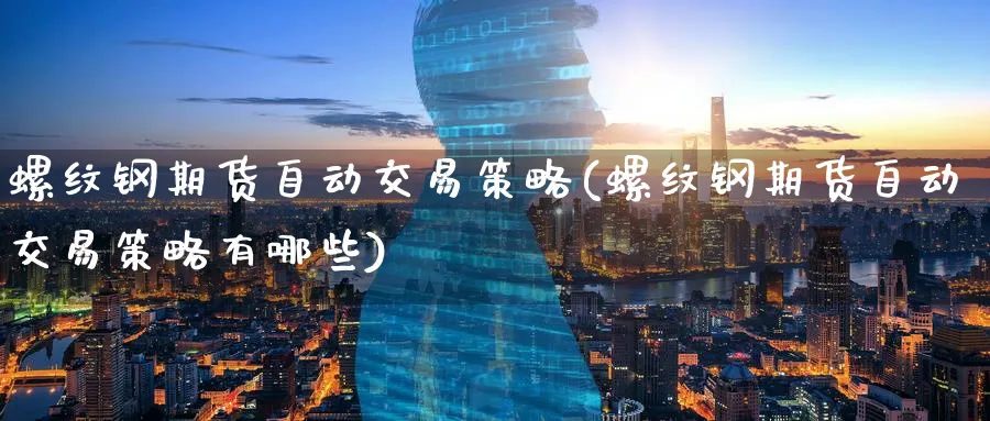 螺纹钢期货自动交易策略(螺纹钢期货自动交易策略有哪些)_https://www.tian1ad.com_黄金直播室_第1张