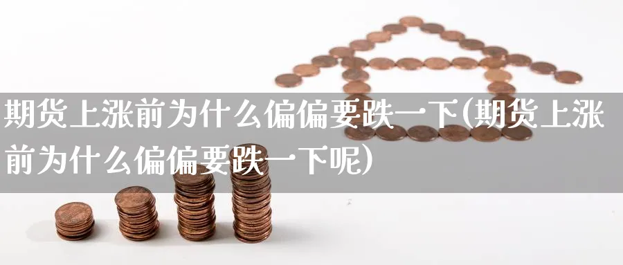 期货上涨前为什么偏偏要跌一下(期货上涨前为什么偏偏要跌一下呢)_https://www.tian1ad.com_铜期货_第1张