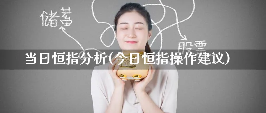 当日恒指分析(今日恒指操作建议)_https://www.tian1ad.com_期货学院_第1张