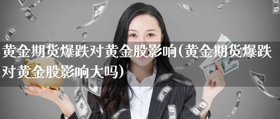 黄金期货爆跌对黄金股影响(黄金期货爆跌对黄金股影响大吗)_https://www.tian1ad.com_期货学院_第1张