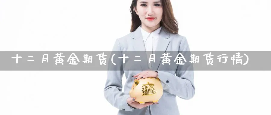 十二月黄金期货(十二月黄金期货行情)_https://www.tian1ad.com_铜期货_第1张