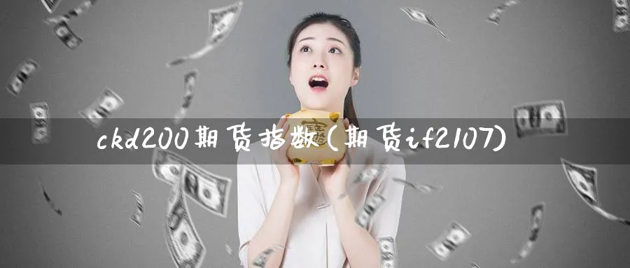 ckd200期货指数(期货if2107)_https://www.tian1ad.com_期货学院_第1张