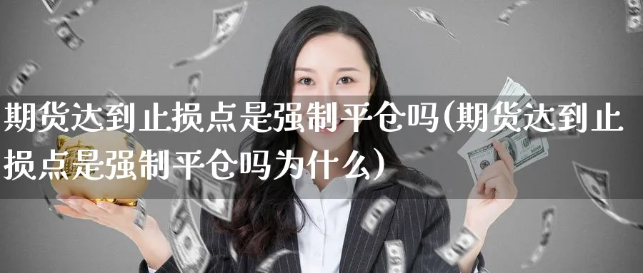 期货达到止损点是强制平仓吗(期货达到止损点是强制平仓吗为什么)_https://www.tian1ad.com_期货学院_第1张