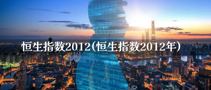 恒生指数2012(恒生指数2012年)_https://www.tian1ad.com_铜期货_第1张