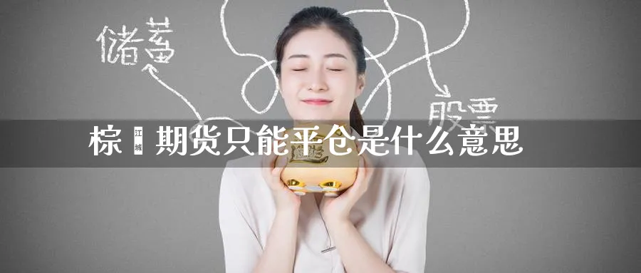 棕榈期货只能平仓是什么意思_https://www.tian1ad.com_铜期货_第1张