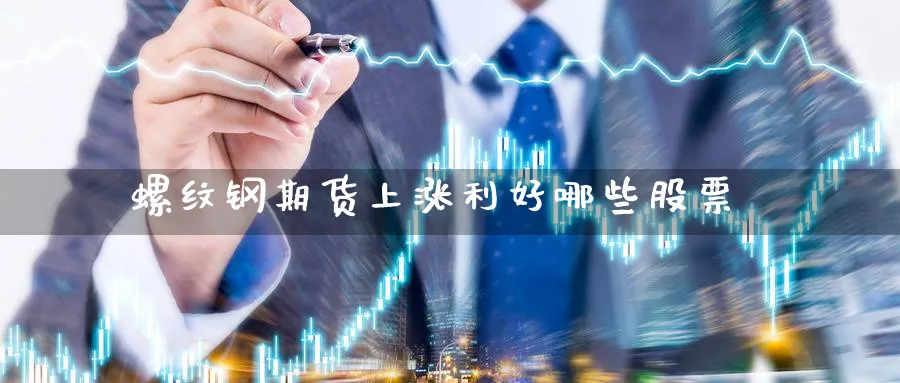 螺纹钢期货上涨利好哪些股票_https://www.tian1ad.com_黄金期货_第1张