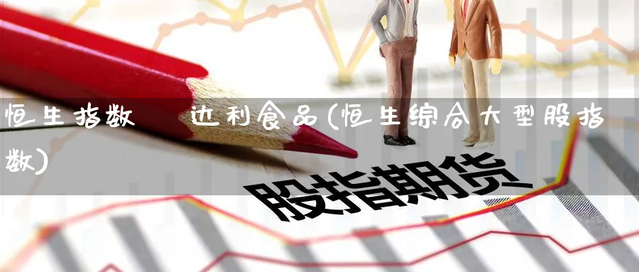 恒生指数    达利食品(恒生综合大型股指数)_https://www.tian1ad.com_黄金期货_第1张