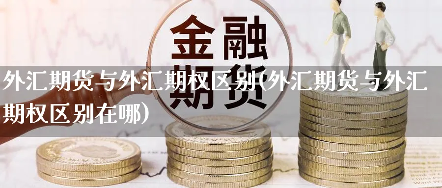 外汇期货与外汇期权区别(外汇期货与外汇期权区别在哪)_https://www.tian1ad.com_黄金直播室_第1张