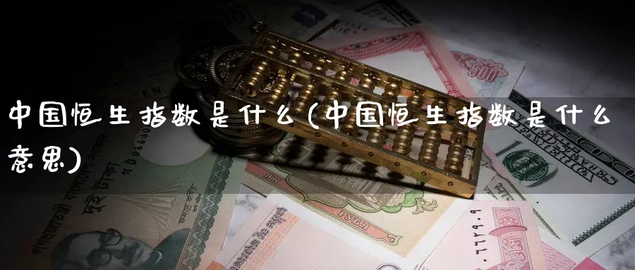 中国恒生指数是什么(中国恒生指数是什么意思)_https://www.tian1ad.com_黄金期货_第1张