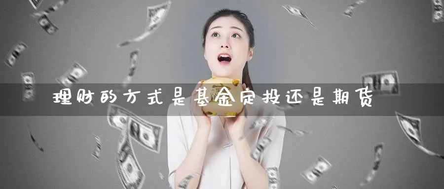 理财的方式是基金定投还是期货_https://www.tian1ad.com_期货学院_第1张