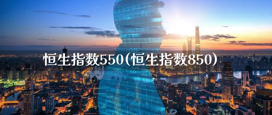 恒生指数550(恒生指数850)_https://www.tian1ad.com_黄金期货_第1张