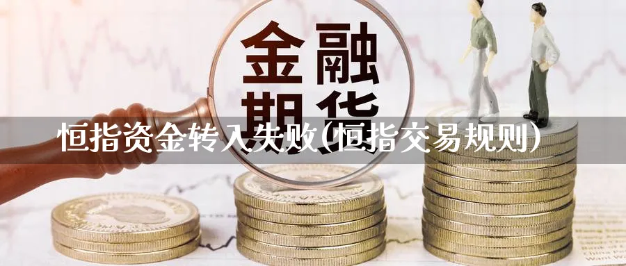 恒指资金转入失败(恒指交易规则)_https://www.tian1ad.com_黄金期货_第1张