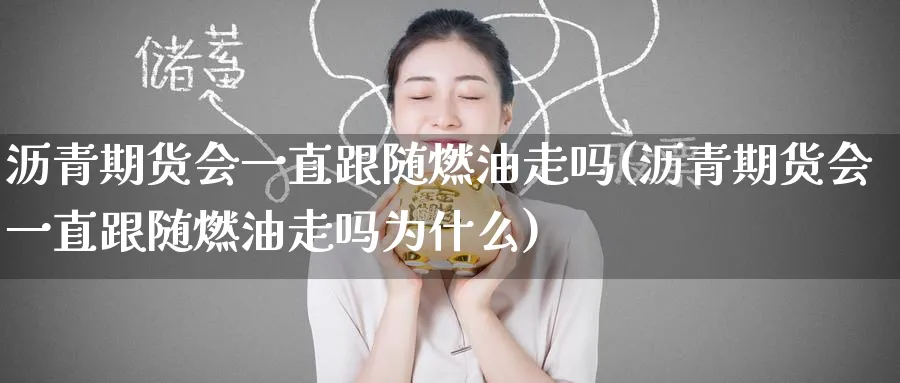 沥青期货会一直跟随燃油走吗(沥青期货会一直跟随燃油走吗为什么)_https://www.tian1ad.com_黄金期货_第1张