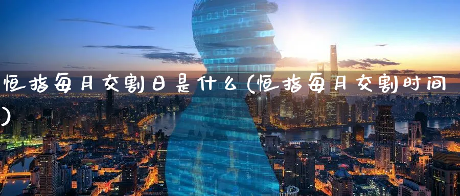 恒指每月交割日是什么(恒指每月交割时间)_https://www.tian1ad.com_铜期货_第1张