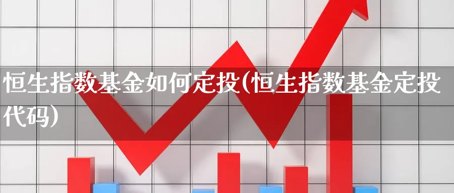 恒生指数基金如何定投(恒生指数基金定投代码)_https://www.tian1ad.com_铜期货_第1张