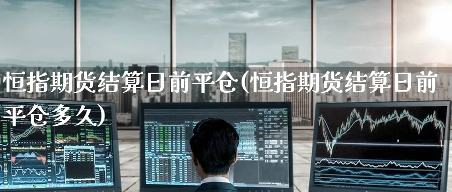 恒指期货结算日前平仓(恒指期货结算日前平仓多久)_https://www.tian1ad.com_铜期货_第1张