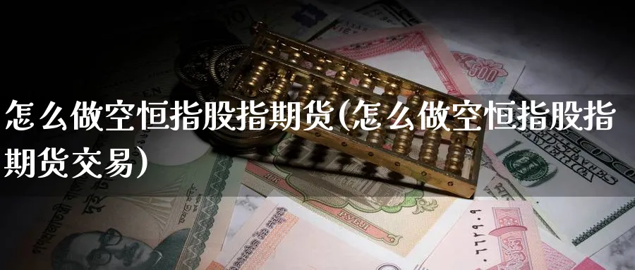 怎么做空恒指股指期货(怎么做空恒指股指期货交易)_黄金直播室_第1张_黄金直播室 怎么做空恒指股指期货(怎么做空恒指股指期货交易)_https://www.tian1ad.com_黄金直播室_第1张