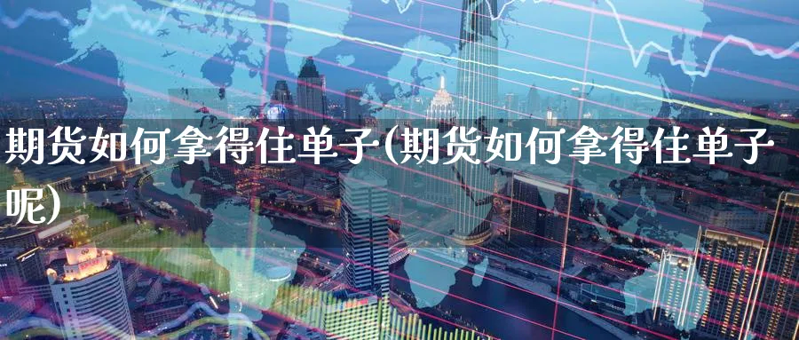 期货如何拿得住单子(期货如何拿得住单子呢)_https://www.tian1ad.com_黄金期货_第1张