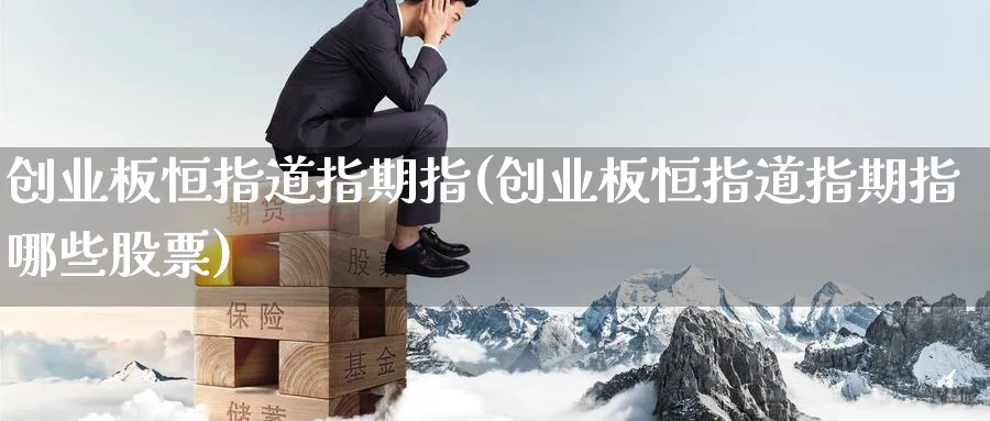 创业板恒指道指期指(创业板恒指道指期指哪些股票)_https://www.tian1ad.com_铜期货_第1张