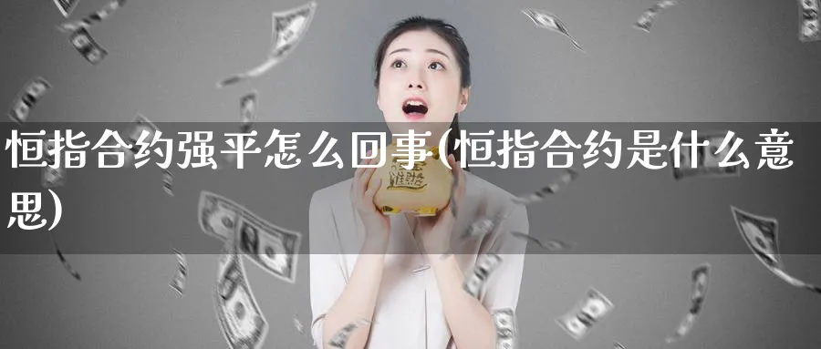恒指合约强平怎么回事(恒指合约是什么意思)_https://www.tian1ad.com_期货学院_第1张