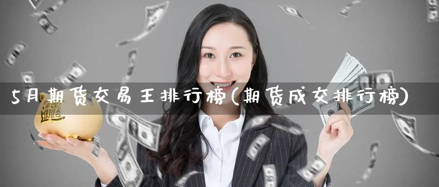 5月期货交易王排行榜(期货成交排行榜)_黄金直播室_第1张_黄金直播室 5月期货交易王排行榜(期货成交排行榜)_https://www.tian1ad.com_黄金直播室_第1张