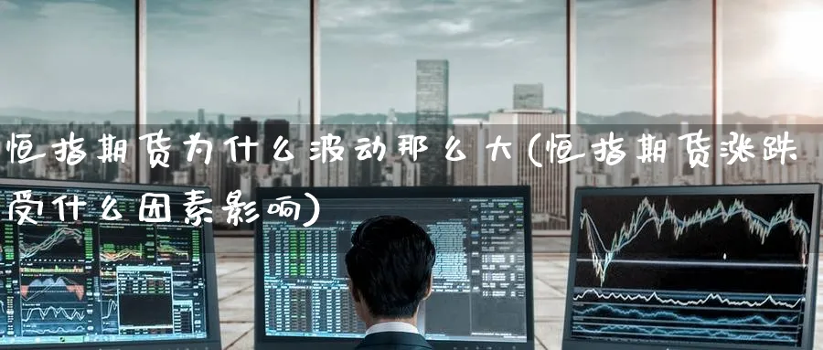 恒指期货为什么波动那么大(恒指期货涨跌受什么因素影响)_https://www.tian1ad.com_黄金直播室_第1张