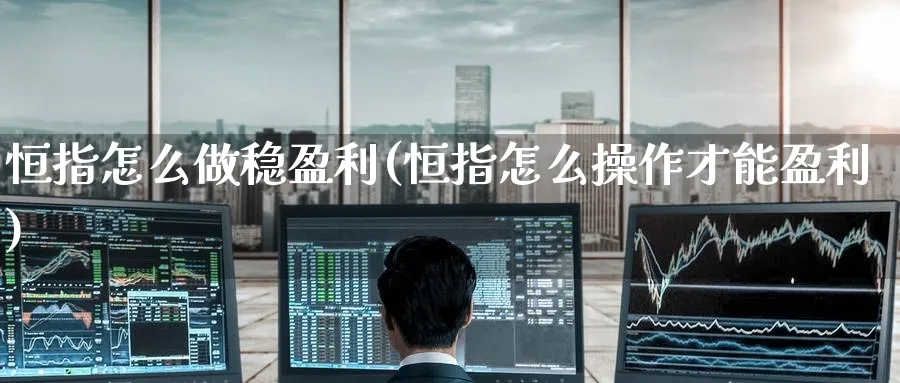 恒指怎么做稳盈利(恒指怎么操作才能盈利)_https://www.tian1ad.com_铜期货_第1张