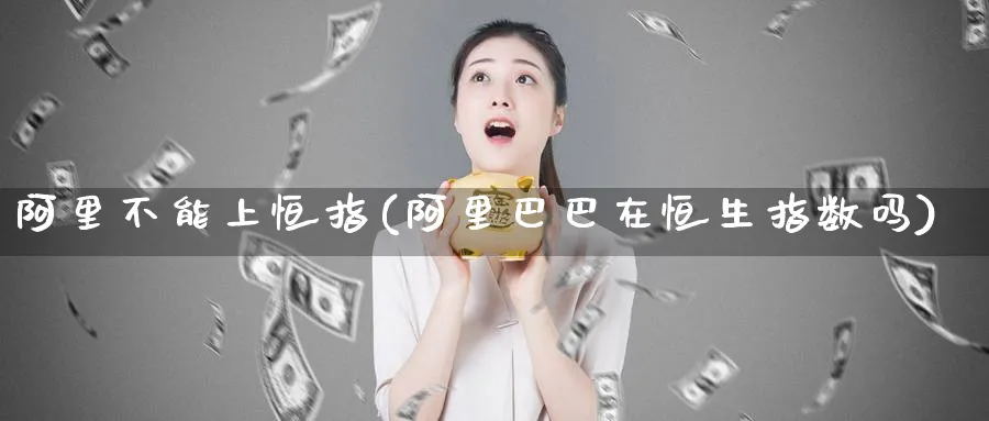 阿里不能上恒指(阿里巴巴在恒生指数吗)_https://www.tian1ad.com_黄金直播室_第1张