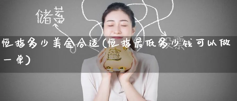 恒指多少美金合适(恒指最低多少钱可以做一单)_https://www.tian1ad.com_铜期货_第1张