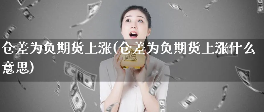 仓差为负期货上涨(仓差为负期货上涨什么意思)_https://www.tian1ad.com_铜期货_第1张