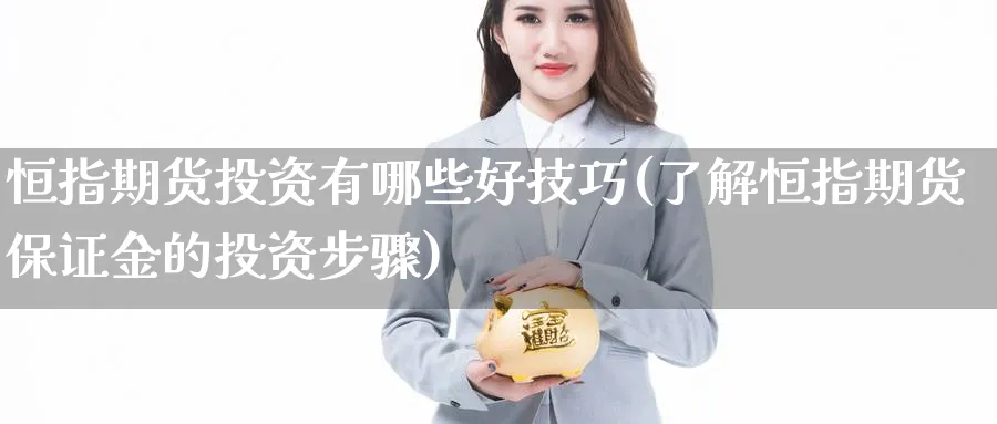 恒指期货投资有哪些好技巧(了解恒指期货保证金的投资步骤)_铜期货_第1张_黄金直播室 恒指期货投资有哪些好技巧(了解恒指期货保证金的投资步骤)_https://www.tian1ad.com_铜期货_第1张